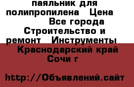  паяльник для полипропилена › Цена ­ 1 000 - Все города Строительство и ремонт » Инструменты   . Краснодарский край,Сочи г.